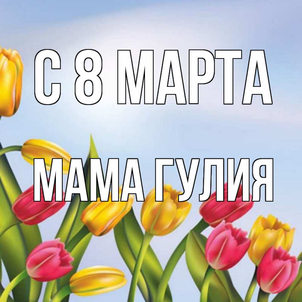 Открытка на каждый день с именем, Мама-Гулия С 8 марта международный женский день Прикольная открытка с пожеланием онлайн скачать бесплатно 