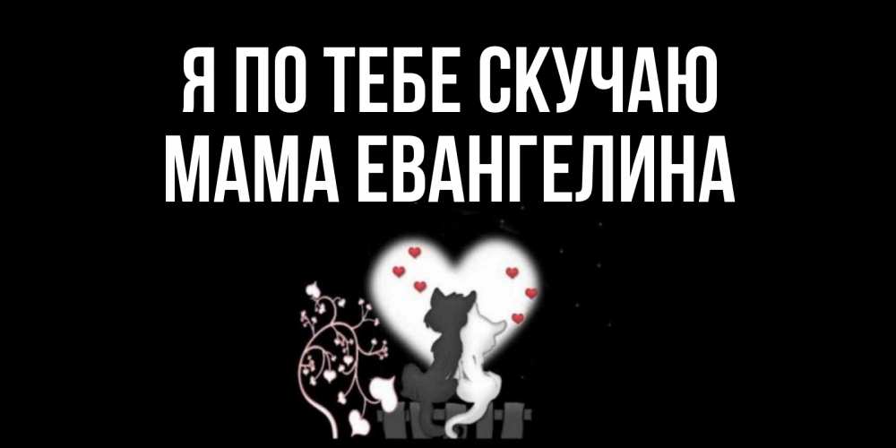 Открытка на каждый день с именем, Мама-Евангелина Я по тебе скучаю коты Прикольная открытка с пожеланием онлайн скачать бесплатно 