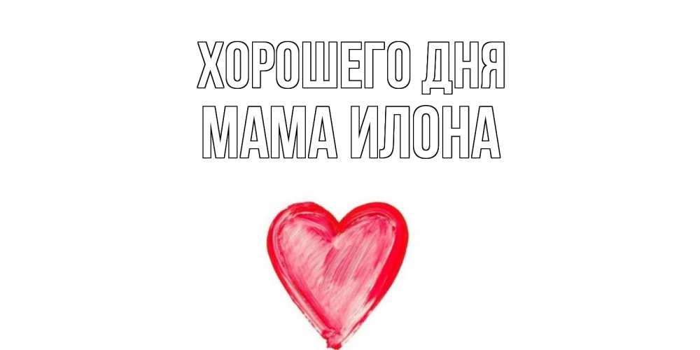 Открытка на каждый день с именем, Мама-Илона Хорошего дня прекрасного дня любимой Прикольная открытка с пожеланием онлайн скачать бесплатно 