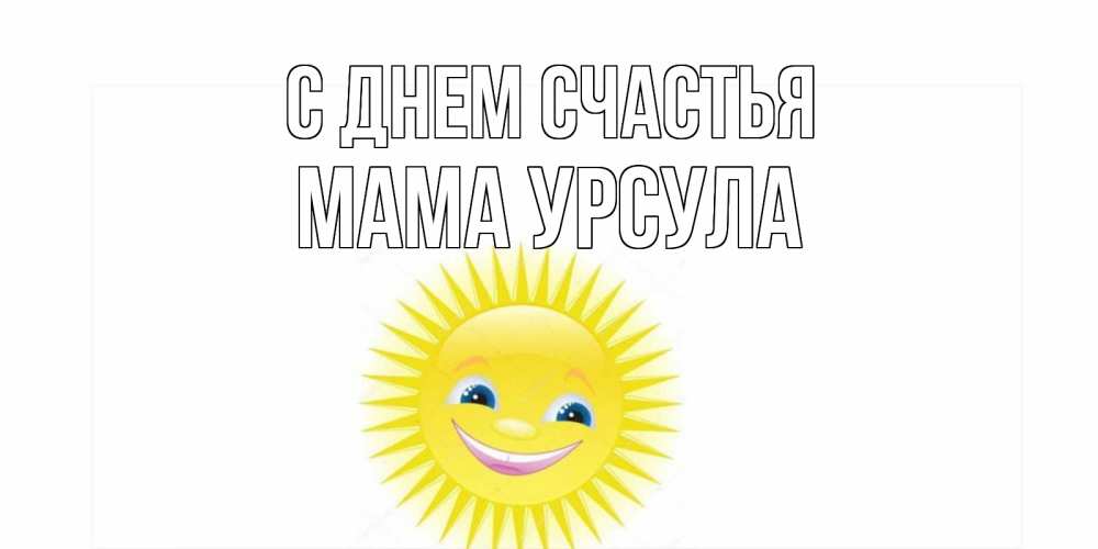 Открытка на каждый день с именем, Мама-Урсула С днем счастья пожелания позитивные Прикольная открытка с пожеланием онлайн скачать бесплатно 