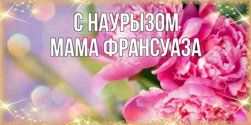 Открытка на каждый день с именем, Мама-Франсуаза С наурызом красивые открытки с текстом для любимых дам Прикольная открытка с пожеланием онлайн скачать бесплатно 