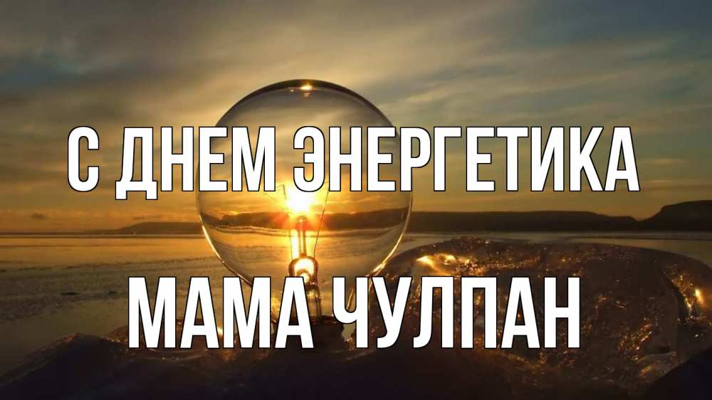 Открытка на каждый день с именем, Мама-Чулпан С днем энергетика лампа Прикольная открытка с пожеланием онлайн скачать бесплатно 
