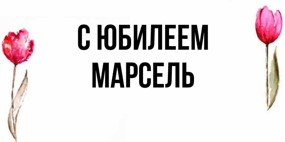 Открытка на каждый день с именем, Марсель С юбилеем открытки акварелью с цветами Прикольная открытка с пожеланием онлайн скачать бесплатно 