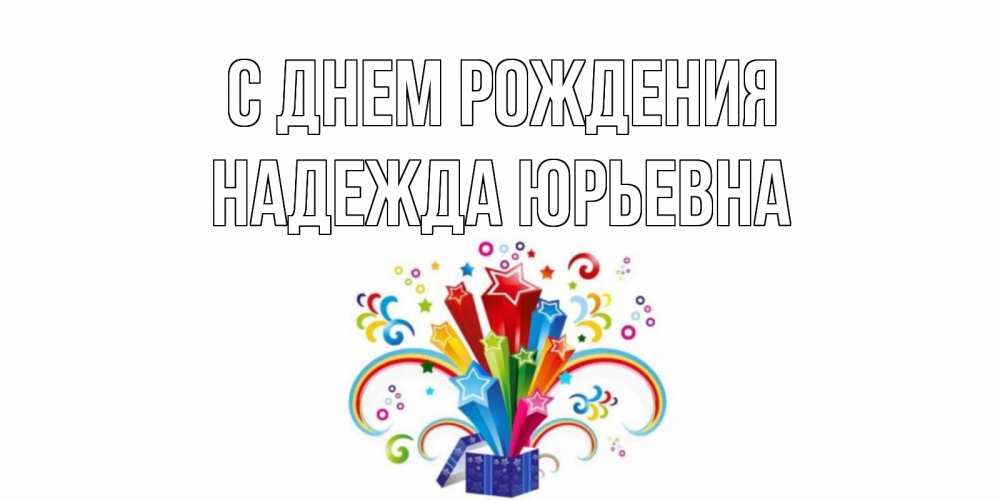 Открытка на каждый день с именем, Надежда-Юрьевна С днем рождения Коробка,радуга,звезды Прикольная открытка с пожеланием онлайн скачать бесплатно 