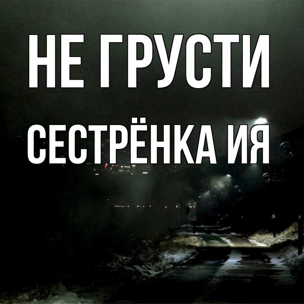 Открытка на каждый день с именем, Сестрёнка-Ия Не грусти фонари Прикольная открытка с пожеланием онлайн скачать бесплатно 