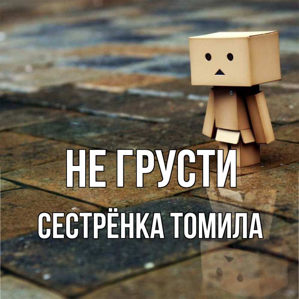 Открытка на каждый день с именем, Сестрёнка-Томила Не грусти Стив Прикольная открытка с пожеланием онлайн скачать бесплатно 