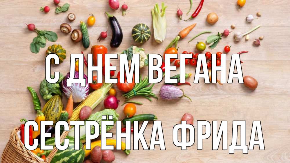 Открытка на каждый день с именем, Сестрёнка-Фрида С днем вегана день вегана Прикольная открытка с пожеланием онлайн скачать бесплатно 