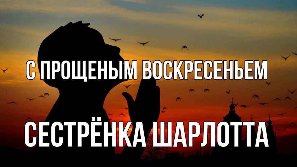 Открытка на каждый день с именем, Сестрёнка-Шарлотта С прощеным воскресеньем прошу прощения Прикольная открытка с пожеланием онлайн скачать бесплатно 