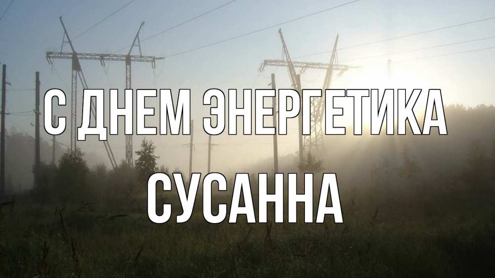 Открытка на каждый день с именем, Сусанна С днем энергетика ЛЭП Прикольная открытка с пожеланием онлайн скачать бесплатно 