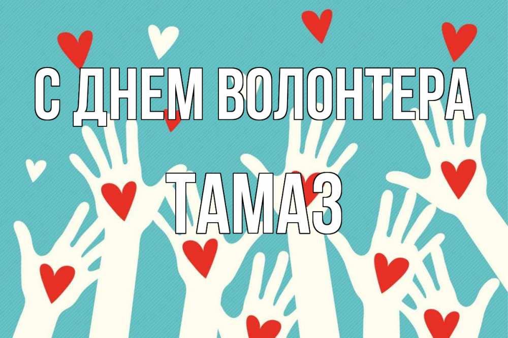 Открытка на каждый день с именем, Тамаз С днем волонтера с днем волонтера Прикольная открытка с пожеланием онлайн скачать бесплатно 