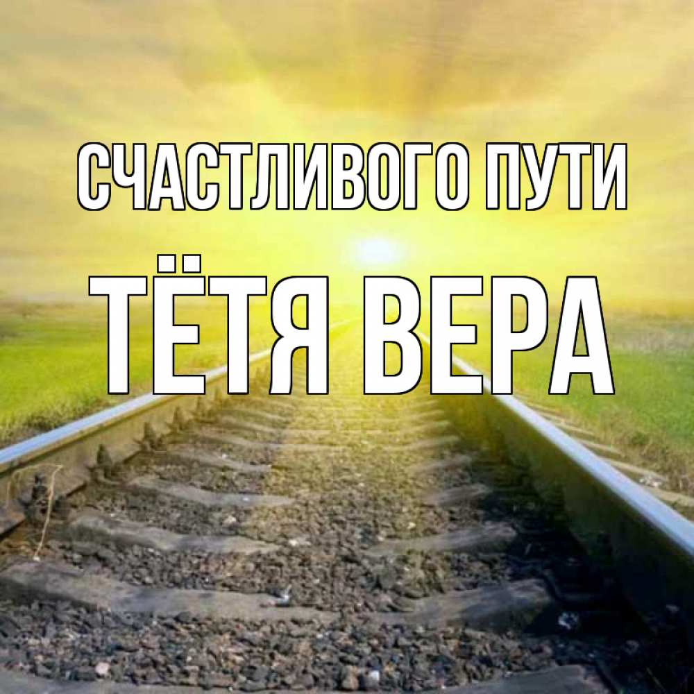 Открытка на каждый день с именем, Тётя-Вера Счастливого пути красивая железная дорога Прикольная открытка с пожеланием онлайн скачать бесплатно 