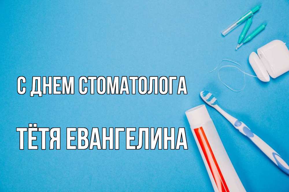 Открытка на каждый день с именем, Тётя-Евангелина С днем стоматолога с днем стоматолога Прикольная открытка с пожеланием онлайн скачать бесплатно 