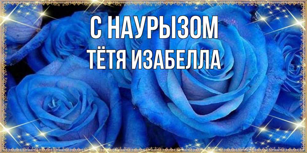 Открытка на каждый день с именем, Тётя-Изабелла С наурызом как поздравить женщину на праздник весны наурыз. Конечно же нужно подарить ей открытку с нашего сайта Прикольная открытка с пожеланием онлайн скачать бесплатно 