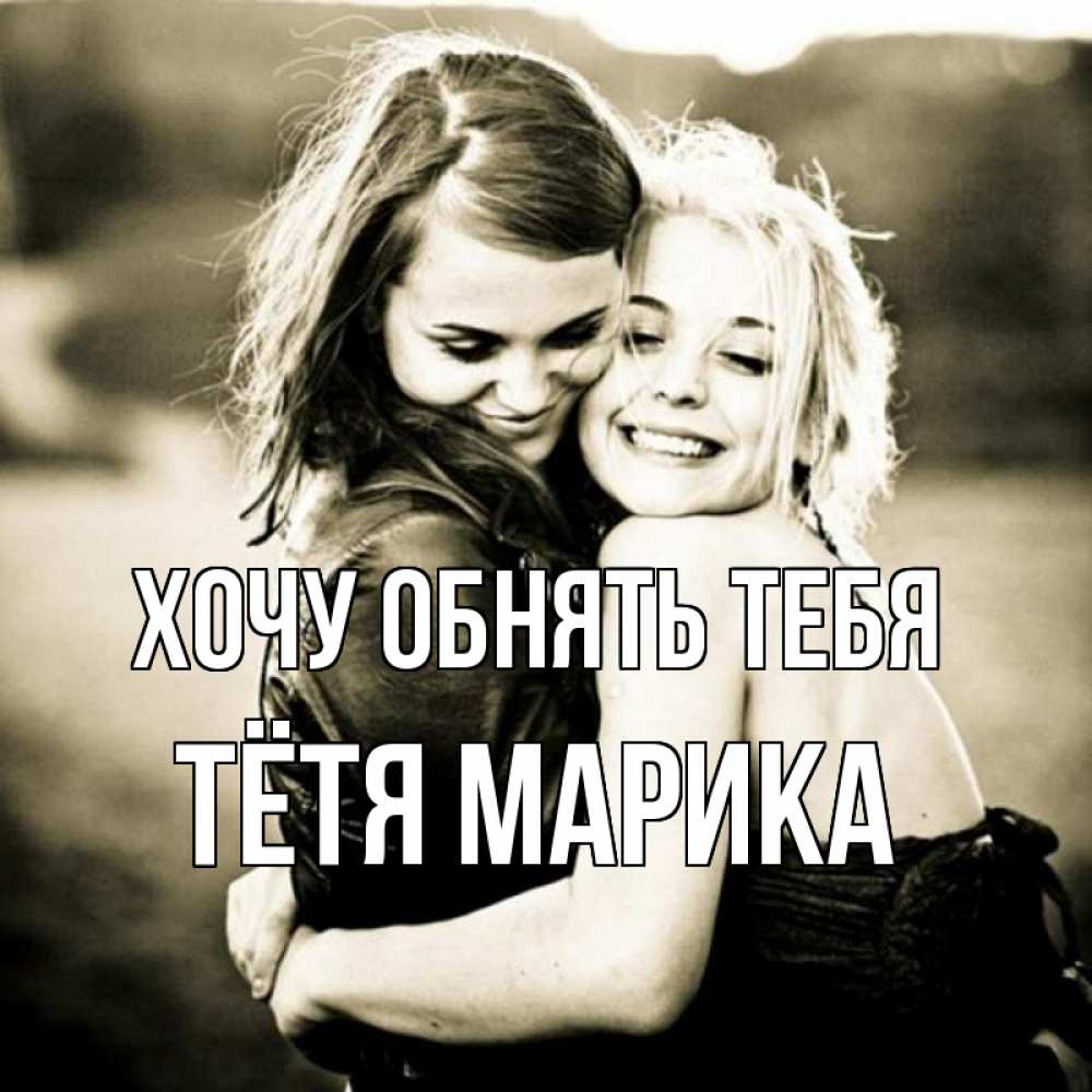 Открытка на каждый день с именем, Тётя-Марика Хочу обнять тебя девочки обнимаются Прикольная открытка с пожеланием онлайн скачать бесплатно 