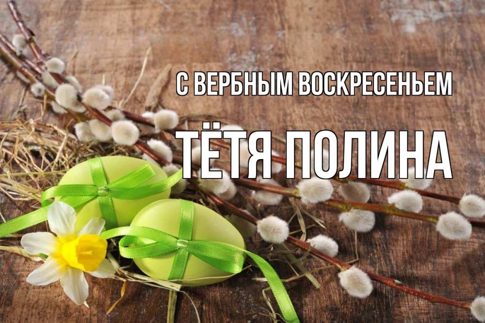 Открытка на каждый день с именем, Тётя-Полина С вербным воскресеньем верба Прикольная открытка с пожеланием онлайн скачать бесплатно 