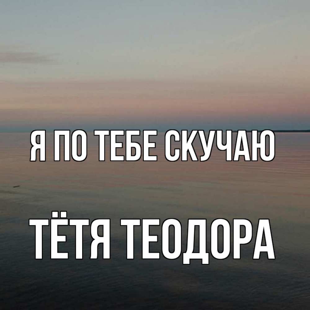 Открытка на каждый день с именем, Тётя-Теодора Я по тебе скучаю пусто Прикольная открытка с пожеланием онлайн скачать бесплатно 