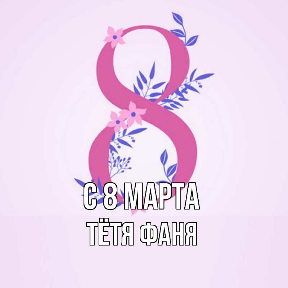 Открытка на каждый день с именем, Тётя-Фаня С 8 МАРТА международный женский день Прикольная открытка с пожеланием онлайн скачать бесплатно 