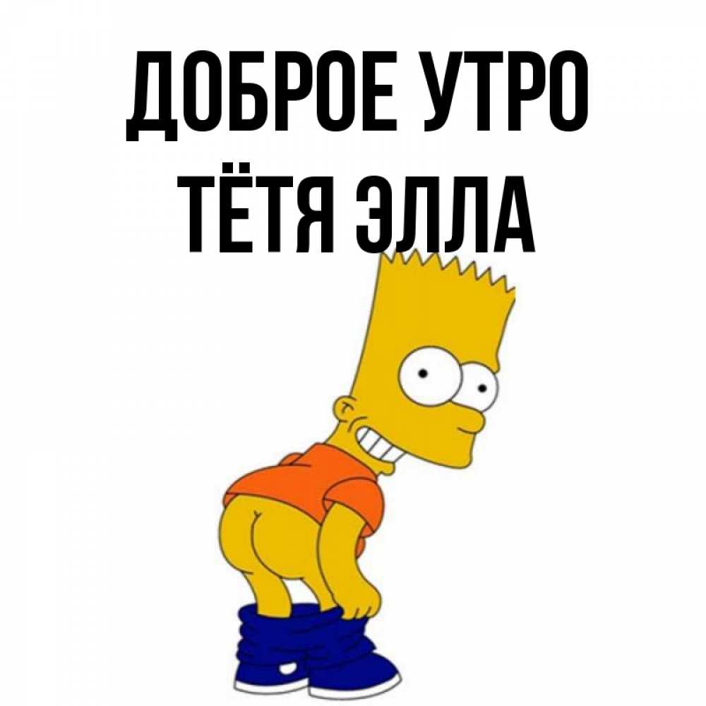 Открытка на каждый день с именем, Тётя-Элла Доброе утро Открытки с Симпсонами Прикольная открытка с пожеланием онлайн скачать бесплатно 