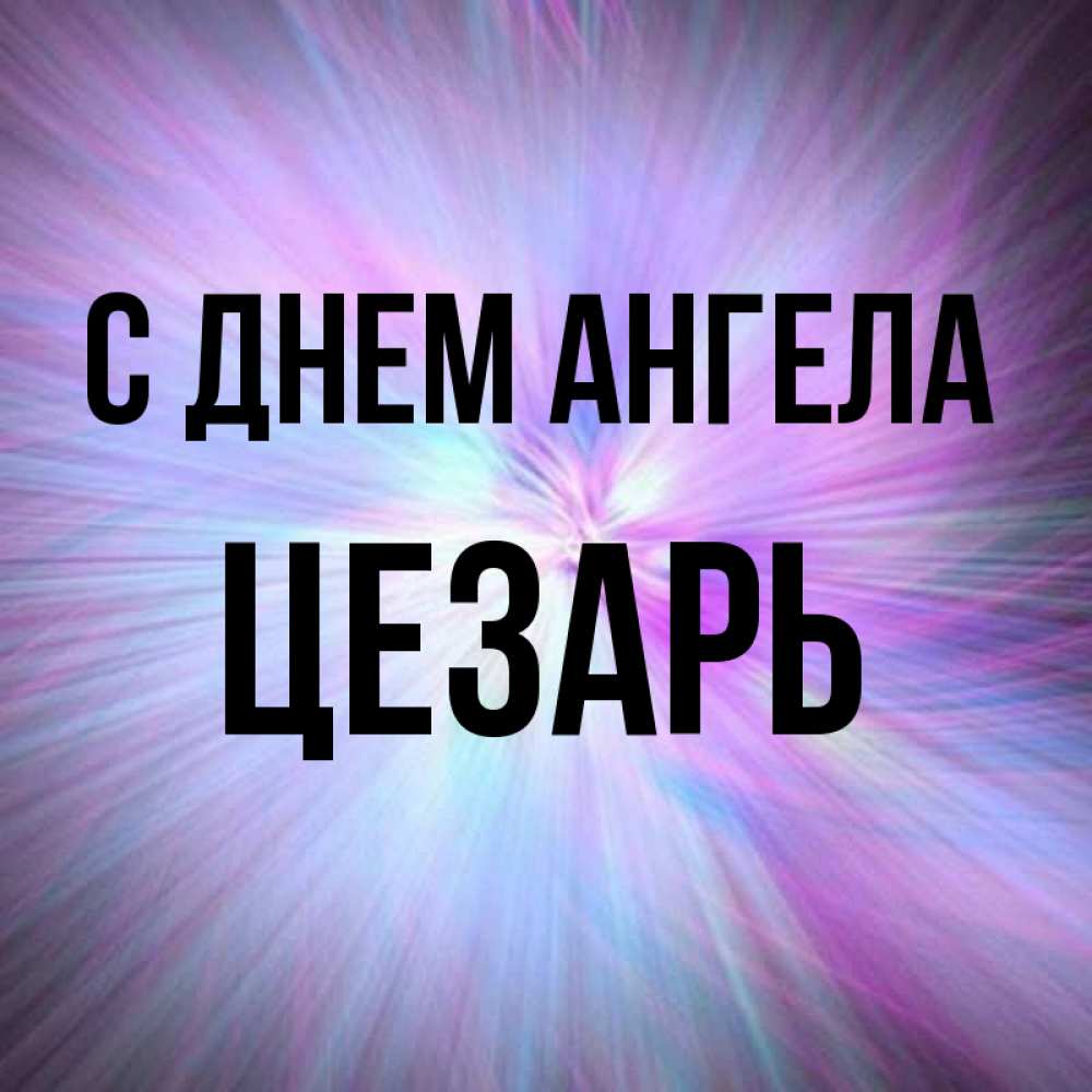 Открытка на каждый день с именем, Цезарь С днем ангела ангельский свет Прикольная открытка с пожеланием онлайн скачать бесплатно 