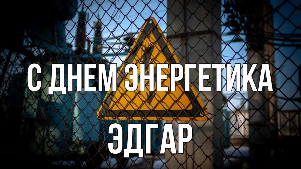Открытка на каждый день с именем, Эдгар С днем энергетика трансформаторная подстанция Прикольная открытка с пожеланием онлайн скачать бесплатно 