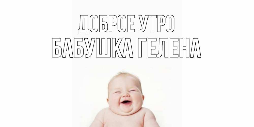 Открытка на каждый день с именем, Бабушка-Гелена Доброе утро малыш с улыбкой Прикольная открытка с пожеланием онлайн скачать бесплатно 