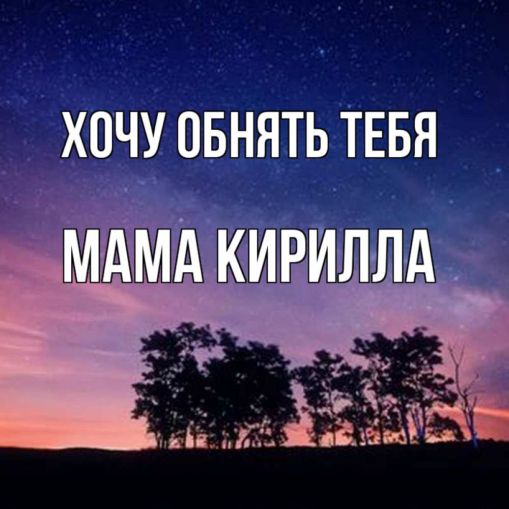 Открытка на каждый день с именем, Мама-Кирилла Хочу обнять тебя силуэты деревьев Прикольная открытка с пожеланием онлайн скачать бесплатно 