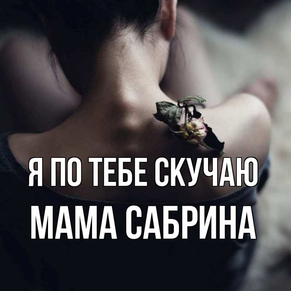 Открытка на каждый день с именем, Мама-Сабрина Я по тебе скучаю засох цветок Прикольная открытка с пожеланием онлайн скачать бесплатно 