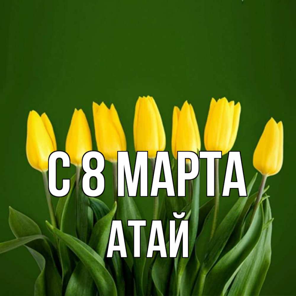 Открытка на каждый день с именем, Атай С 8 марта желтого цвета 3 Прикольная открытка с пожеланием онлайн скачать бесплатно 