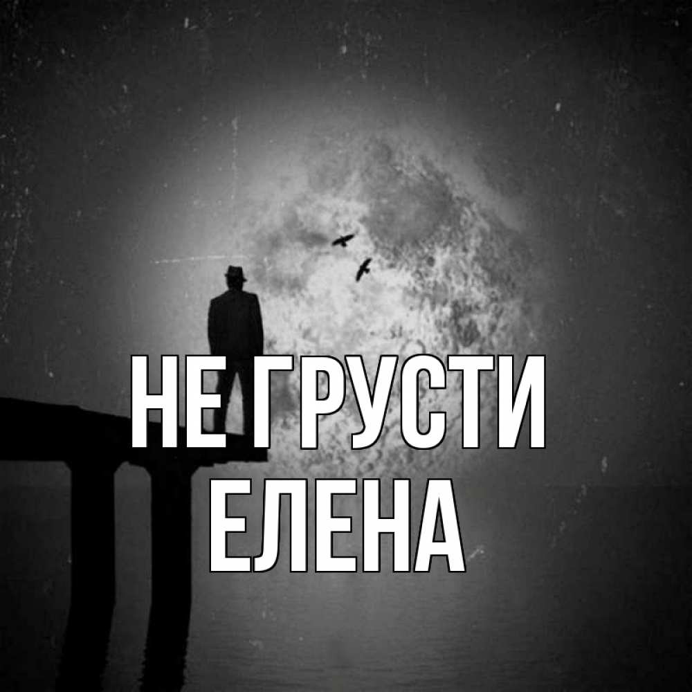 Открытка на каждый день с именем, Елена Не грусти мужчина на мосту Прикольная открытка с пожеланием онлайн скачать бесплатно 