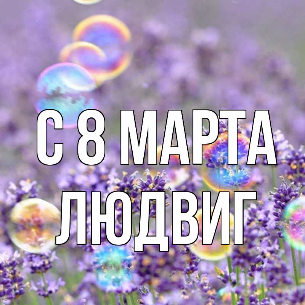 Открытка на каждый день с именем, Людвиг С 8 марта цветы Прикольная открытка с пожеланием онлайн скачать бесплатно 