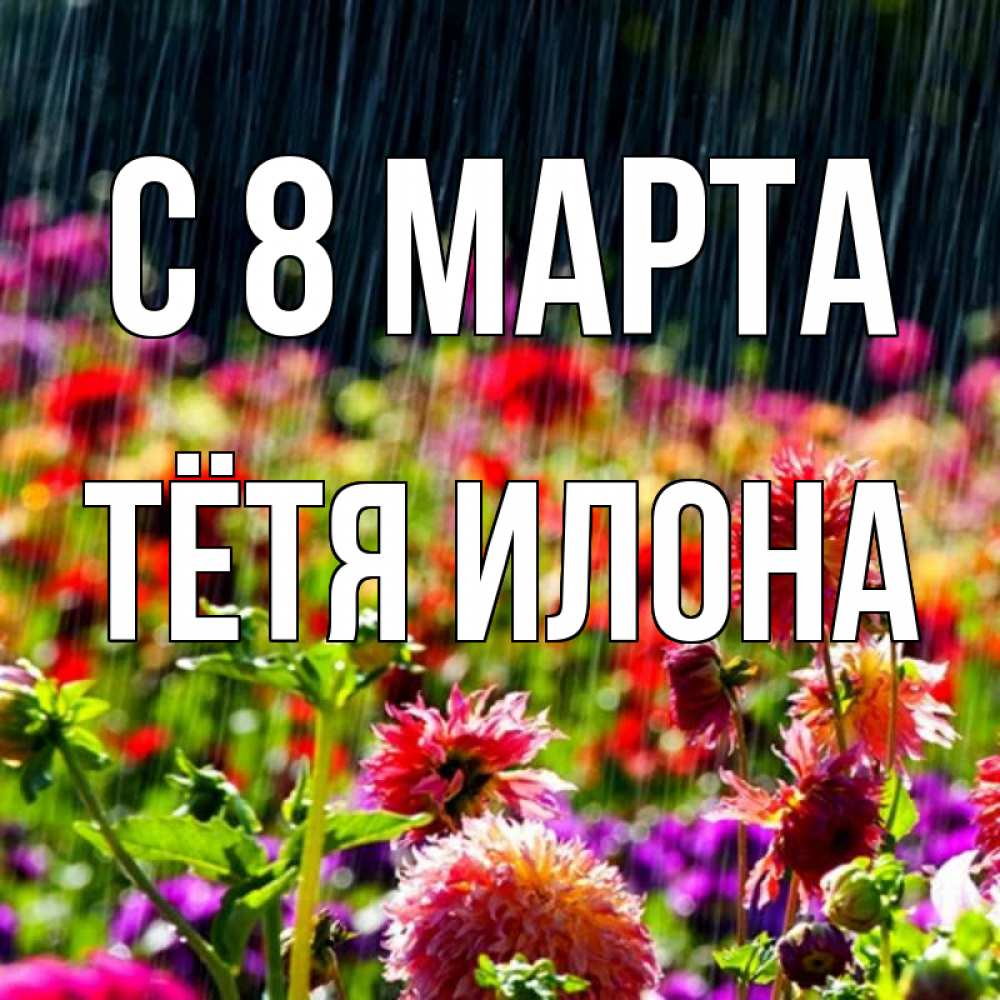 Открытка на каждый день с именем, Тётя-Илона С 8 марта цветы под дождиком к международному женскому дню Прикольная открытка с пожеланием онлайн скачать бесплатно 