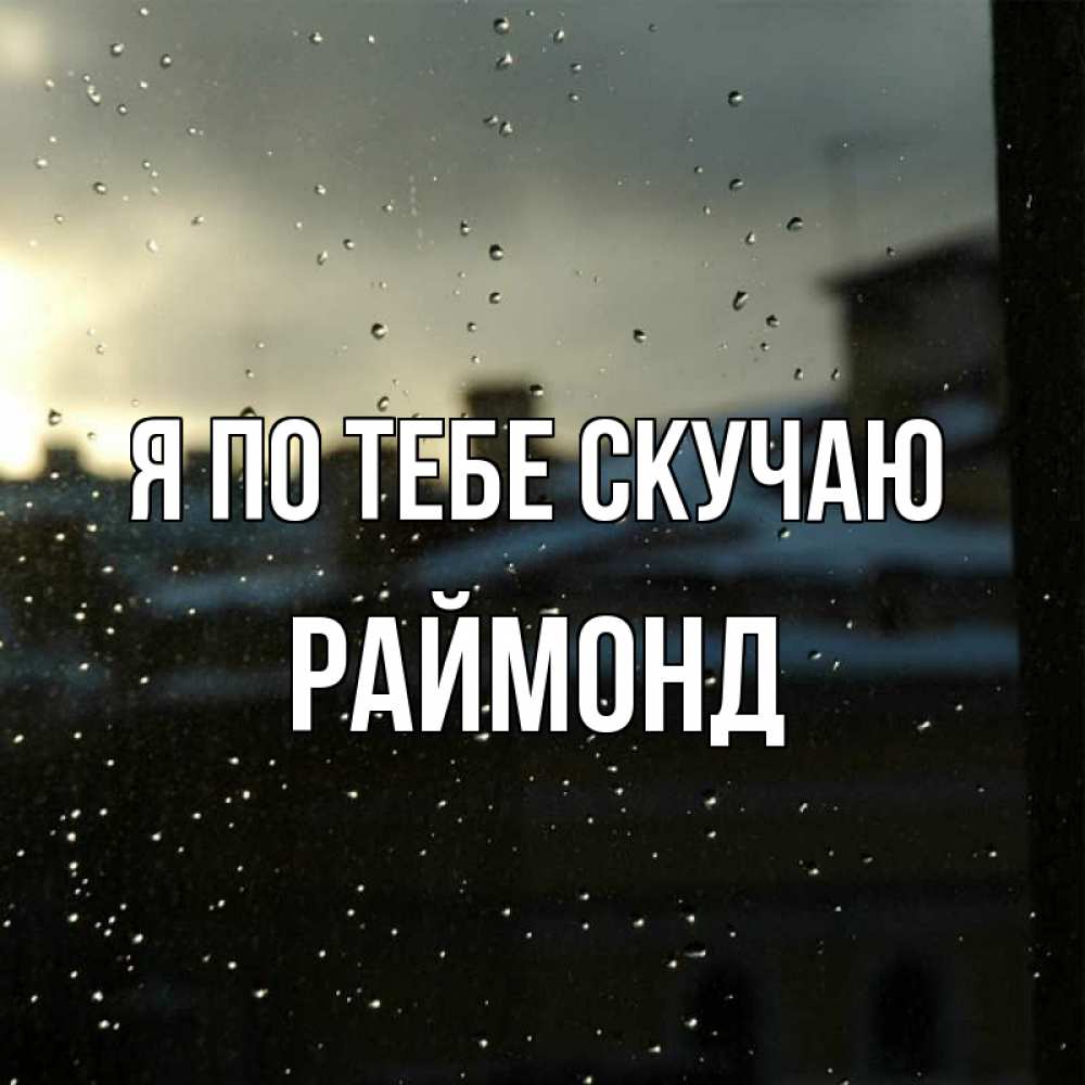Открытка на каждый день с именем, Раймонд Я по тебе скучаю капли на стекле Прикольная открытка с пожеланием онлайн скачать бесплатно 