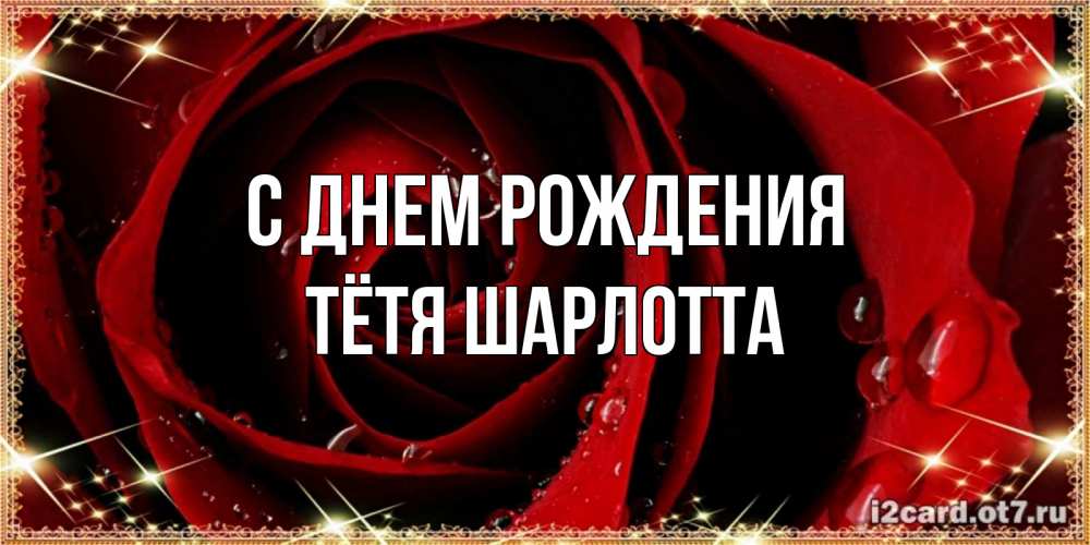 Открытка на каждый день с именем, Тётя-Шарлотта С днем рождения цветок в росе на день рождения Прикольная открытка с пожеланием онлайн скачать бесплатно 
