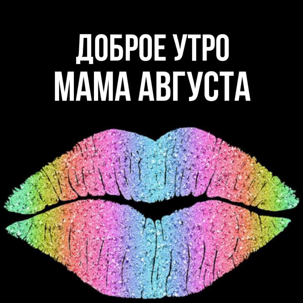 Открытка на каждый день с именем, Мама-Августа Доброе утро радужные губы Прикольная открытка с пожеланием онлайн скачать бесплатно 