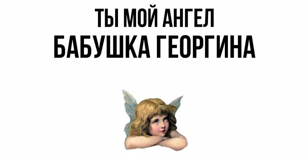 Открытка на каждый день с именем, Бабушка-Георгина Ты мой ангел ангел Прикольная открытка с пожеланием онлайн скачать бесплатно 