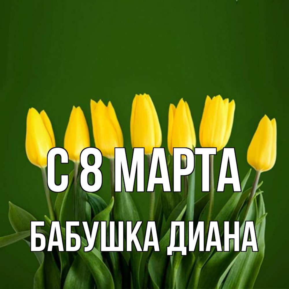 Открытка на каждый день с именем, Бабушка-Диана С 8 МАРТА желтого цвета 3 Прикольная открытка с пожеланием онлайн скачать бесплатно 