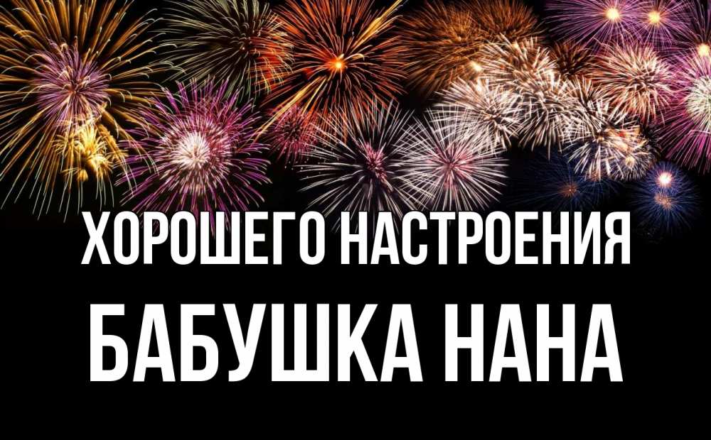 Открытка на каждый день с именем, Бабушка-Нана Хорошего настроения Фейрверг 1 Прикольная открытка с пожеланием онлайн скачать бесплатно 