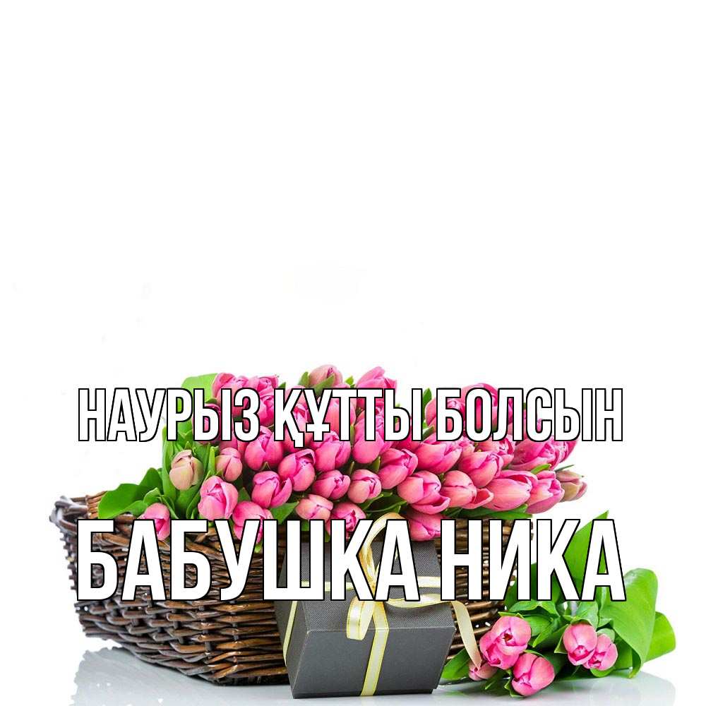 Открытка на каждый день с именем, Бабушка-Ника Наурыз құтты болсын цветы Прикольная открытка с пожеланием онлайн скачать бесплатно 