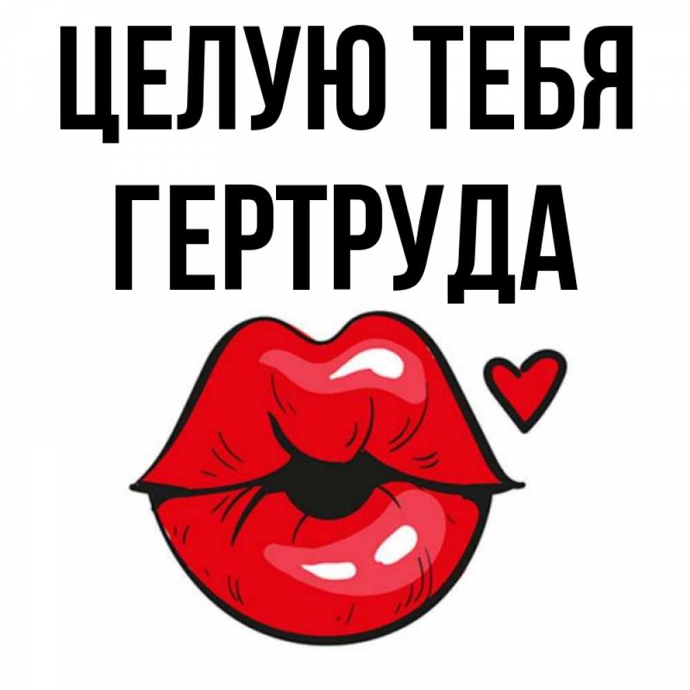 Открытка на каждый день с именем, Гертруда Целую тебя открытка с поцелуем любви для парня Прикольная открытка с пожеланием онлайн скачать бесплатно 