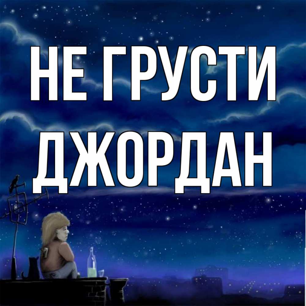 Открытка на каждый день с именем, Джордан Не грусти город с крыши Прикольная открытка с пожеланием онлайн скачать бесплатно 