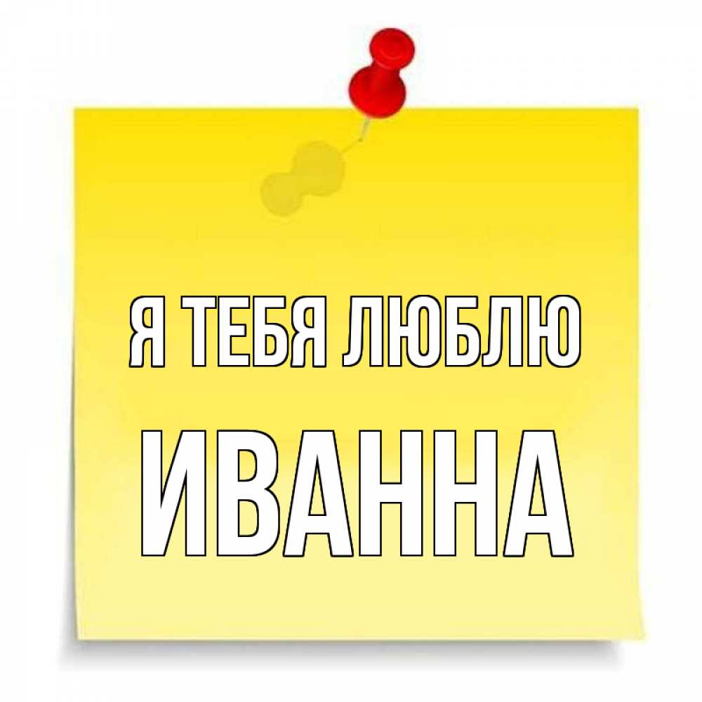 Открытка на каждый день с именем, Иванна Я тебя люблю ноте Прикольная открытка с пожеланием онлайн скачать бесплатно 