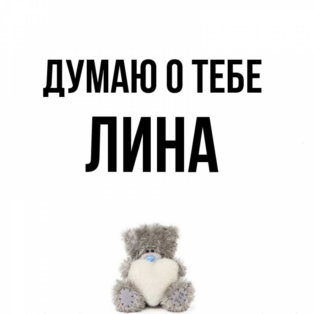 Открытка на каждый день с именем, Лина Думаю о тебе тедди с сердечком для любимой Прикольная открытка с пожеланием онлайн скачать бесплатно 