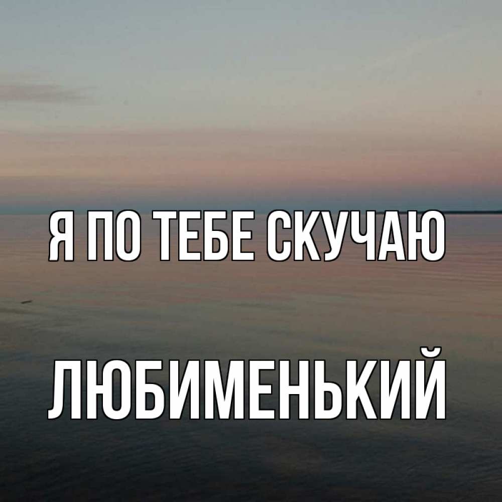 Открытка на каждый день с именем, Любименький Я по тебе скучаю пусто Прикольная открытка с пожеланием онлайн скачать бесплатно 