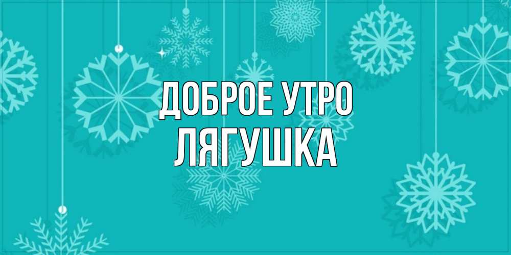 Открытка на каждый день с именем, Лягушка Доброе утро открытка со снежинками Прикольная открытка с пожеланием онлайн скачать бесплатно 