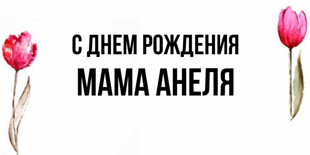 Открытка на каждый день с именем, Мама-Анеля С днем рождения открытки акварелью с цветами Прикольная открытка с пожеланием онлайн скачать бесплатно 