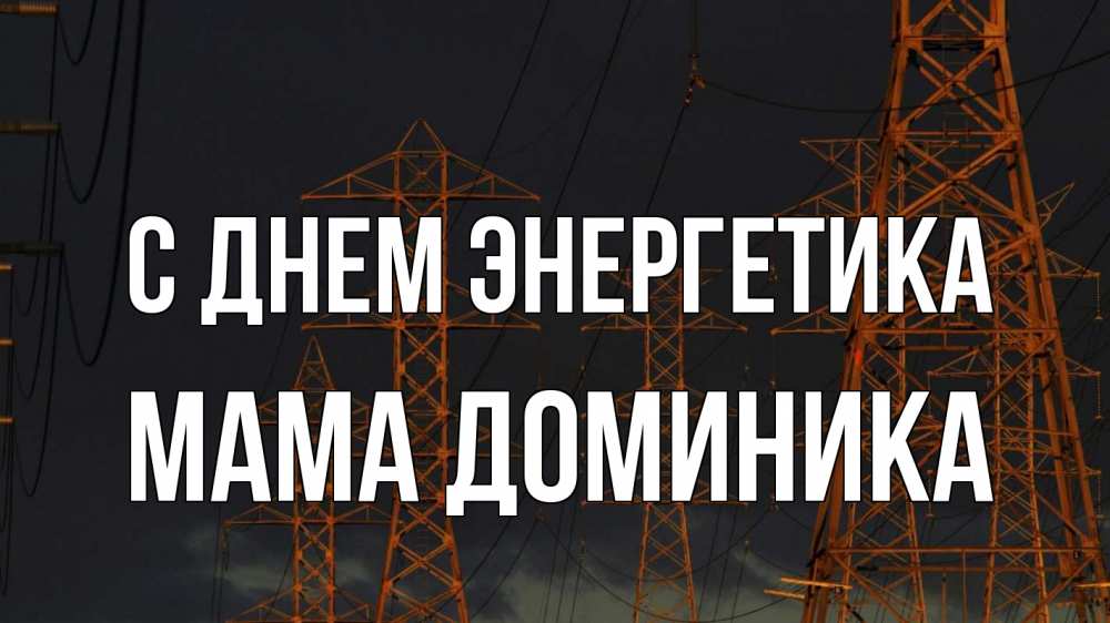 Открытка на каждый день с именем, Мама-Доминика С днем энергетика ночь, лэп Прикольная открытка с пожеланием онлайн скачать бесплатно 