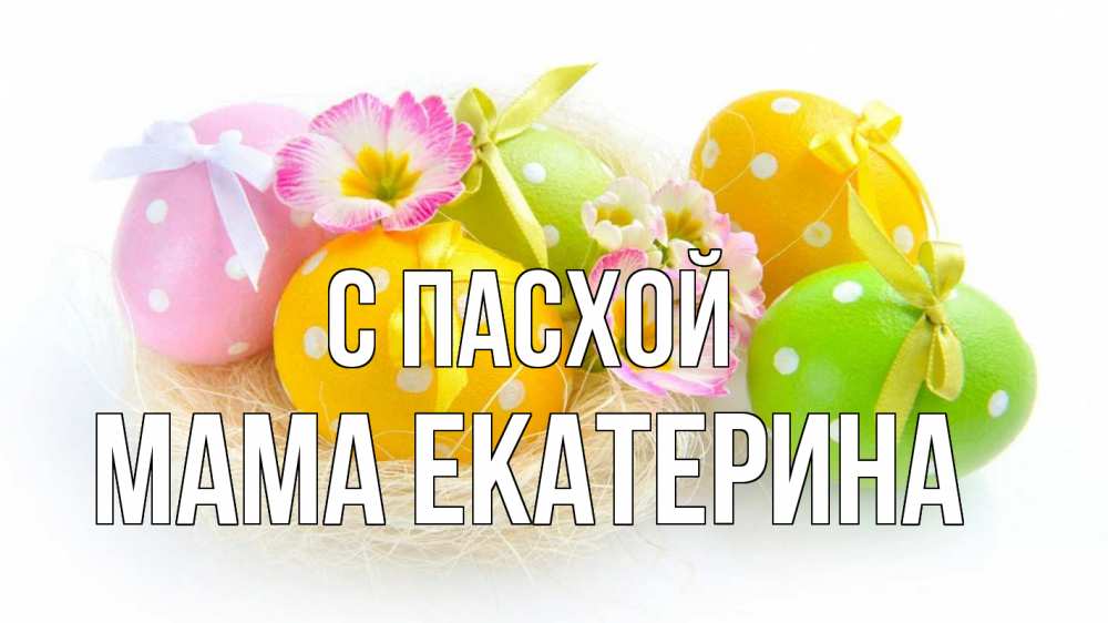Открытка на каждый день с именем, Мама-Екатерина С пасхой пасха Прикольная открытка с пожеланием онлайн скачать бесплатно 