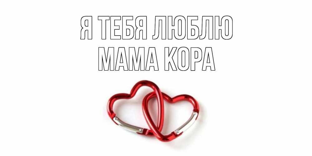 Открытка на каждый день с именем, Мама-Кора Я тебя люблю карабин, сердце Прикольная открытка с пожеланием онлайн скачать бесплатно 