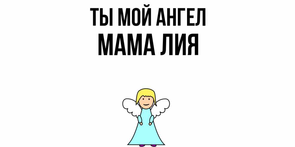 Открытка на каждый день с именем, Мама-Лия Ты мой ангел ангел Прикольная открытка с пожеланием онлайн скачать бесплатно 