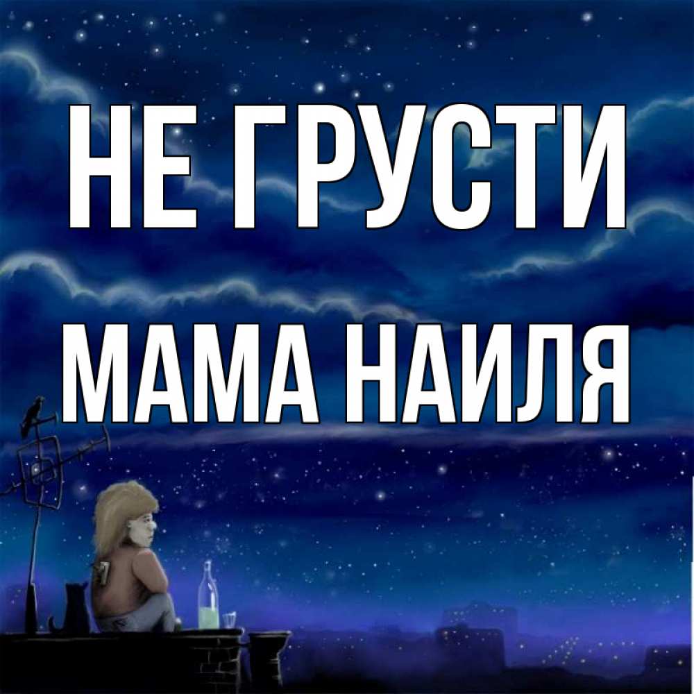 Открытка на каждый день с именем, Мама-Наиля Не грусти город с крыши Прикольная открытка с пожеланием онлайн скачать бесплатно 